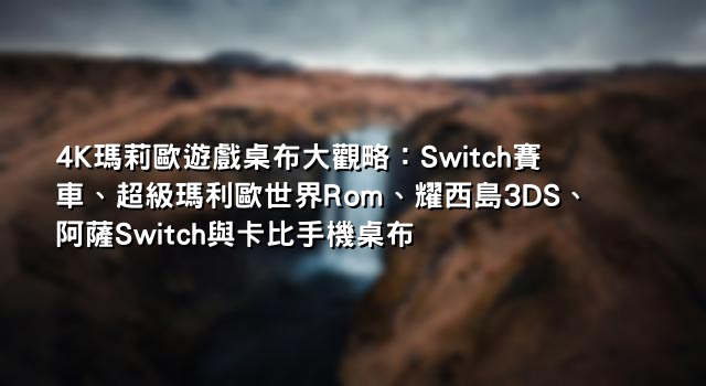 4K瑪莉歐遊戲桌布大觀略：Switch賽車、超級瑪利歐世界Rom、耀西島3DS、阿薩Switch與卡比手機桌布