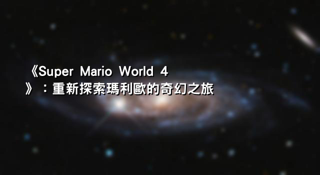 《Super Mario World 4》：重新探索瑪利歐的奇幻之旅