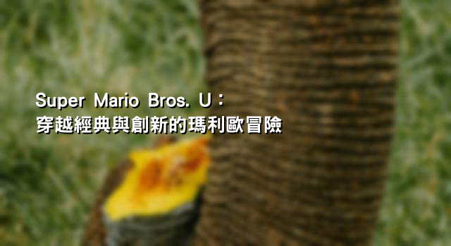 Super Mario Bros. U：穿越經典與創新的瑪利歐冒險