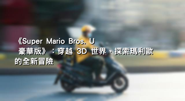 《Super Mario Bros. U 豪華版》：穿越 3D 世界、探索瑪利歐的全新冒險