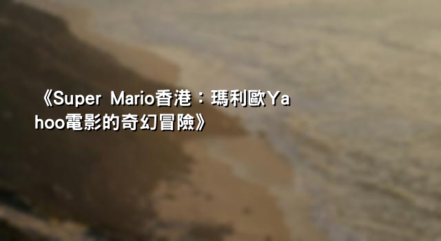 《Super Mario香港：瑪利歐Yahoo電影的奇幻冒險》