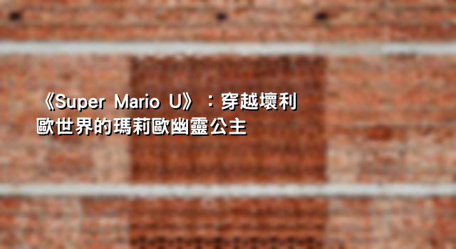 《Super Mario U》：穿越壞利歐世界的瑪莉歐幽靈公主