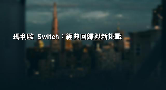 瑪利歐 Switch：經典回歸與新挑戰