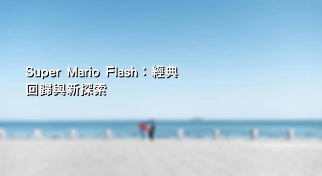 Super Mario Flash：經典回歸與新探索