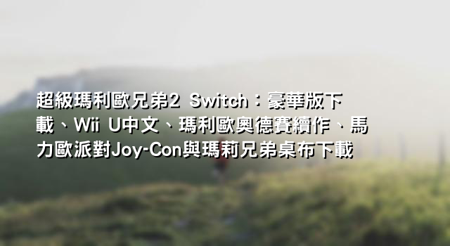 超級瑪利歐兄弟2 Switch：豪華版下載、Wii U中文、瑪利歐奧德賽續作、馬力歐派對Joy-Con與瑪莉兄弟桌布下載