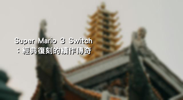 Super Mario 3 Switch：經典復刻的續作傳奇