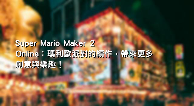 Super Mario Maker 2 Online：瑪利歐派對的續作，帶來更多創意與樂趣！