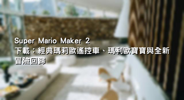 Super Mario Maker 2 下載：經典瑪莉歐遙控車、瑪利歐寶寶與全新冒險回歸