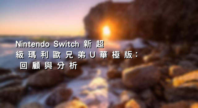 Nintendo Switch 新 超 級 瑪 利 歐 兄 弟 U 華 極 版： 回 顧 與 分 析