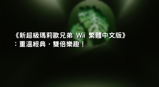 《新超級瑪莉歐兄弟 Wii 繁體中文版》：重溫經典，雙倍樂趣！