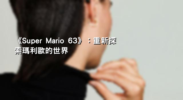 《Super Mario 63》：重新探索瑪利歐的世界