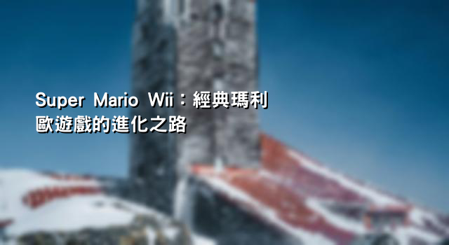 Super Mario Wii：經典瑪利歐遊戲的進化之路