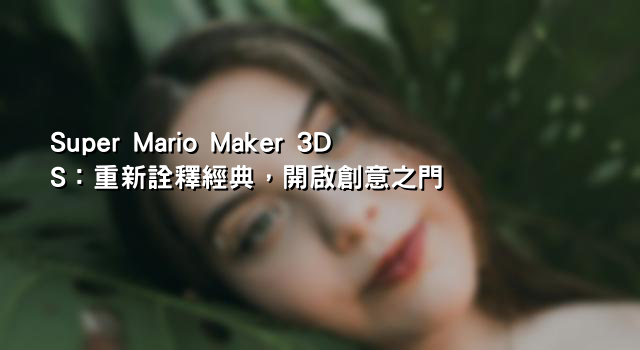 Super Mario Maker 3DS：重新詮釋經典，開啟創意之門
