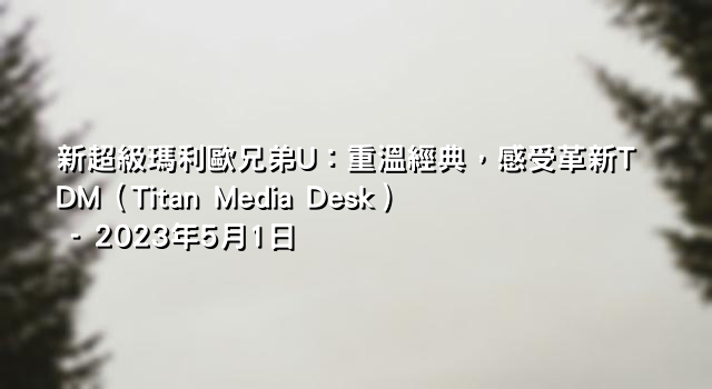 新超級瑪利歐兄弟U：重溫經典，感受革新TDM（Titan Media Desk） - 2023年5月1日