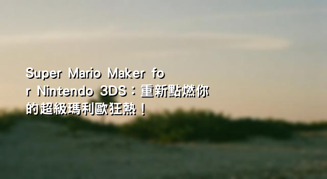 Super Mario Maker for Nintendo 3DS：重新點燃你的超級瑪利歐狂熱！