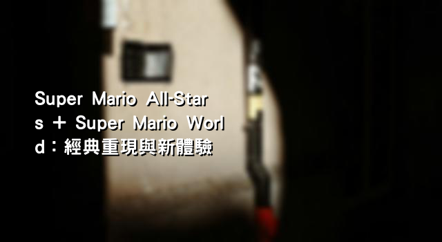 Super Mario All-Stars + Super Mario World：經典重現與新體驗