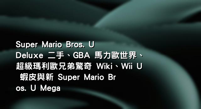Super Mario Bros. U Deluxe 二手、GBA 馬力歐世界、超級瑪利歐兄弟驚奇 Wiki、Wii U 蝦皮與新 Super Mario Bros. U Mega